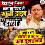 देहरादून में पानी के विवाद को लेकर खूनी झड़प, हत्या के बाद आरोपी के घर पर चला बुलडोजर